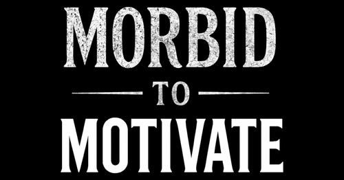 Morbid to Motivate
